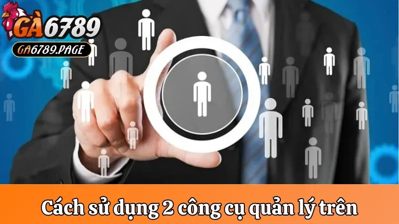Cách sử dụng 2 công cụ quản lý trên