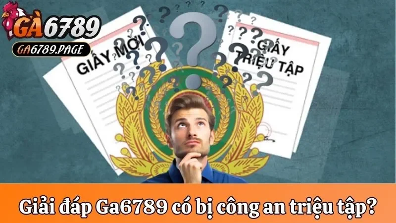 Giải đáp chơi tại Ga6789 có bị công an triệu tập không