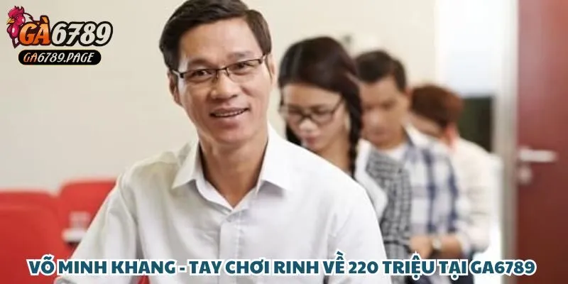 Giới thiệu về anh Võ Minh Khang - tay chơi rinh về 220 triệu tại Ga6789