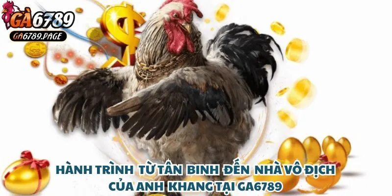 Hành trình từ tân binh đến nhà vô địch của anh Khang tại Ga6789