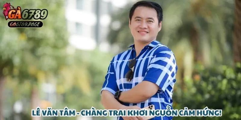 Lê Văn Tâm - Chàng trai khơi nguồn cảm hứng!